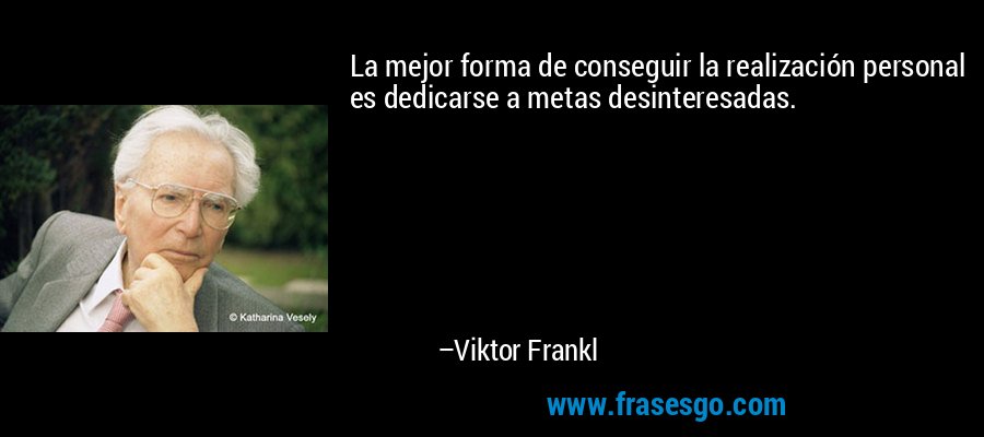 La mejor forma de conseguir la realización personal es dedicarse a metas desinteresadas. – Viktor Frankl