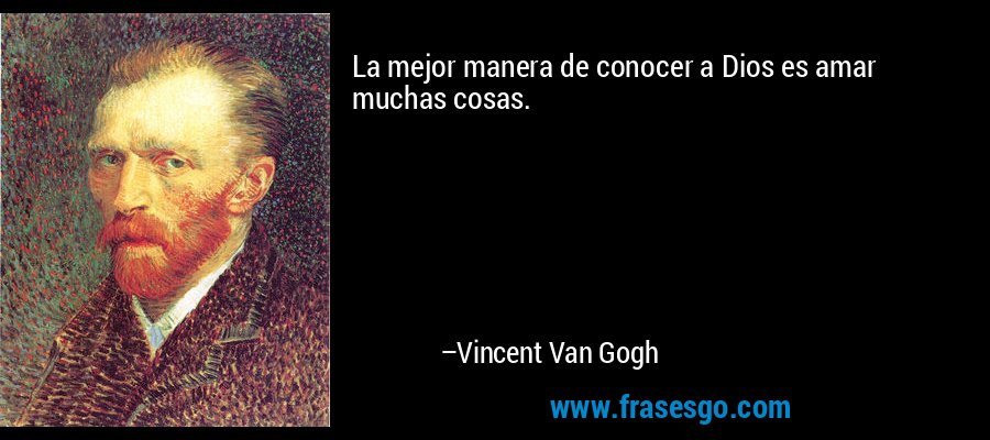 La mejor manera de conocer a Dios es amar muchas cosas. – Vincent Van Gogh