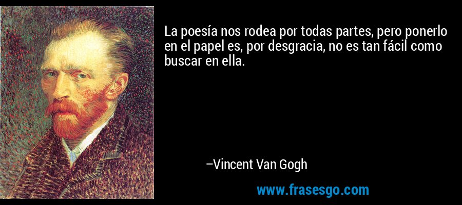 La poesía nos rodea por todas partes, pero ponerlo en el papel es, por desgracia, no es tan fácil como buscar en ella. – Vincent Van Gogh