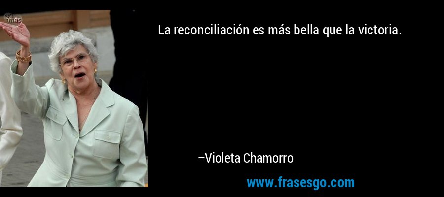 La reconciliación es más bella que la victoria. – Violeta Chamorro