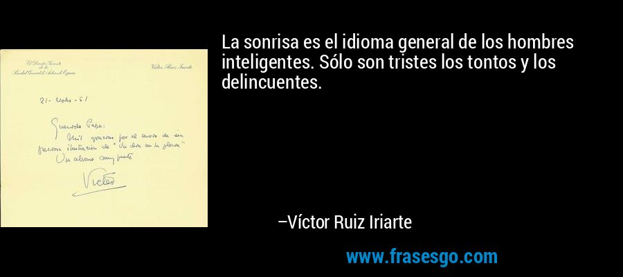 La sonrisa es el idioma general de los hombres inteligentes. Sólo son tristes los tontos y los delincuentes. – Víctor Ruiz Iriarte