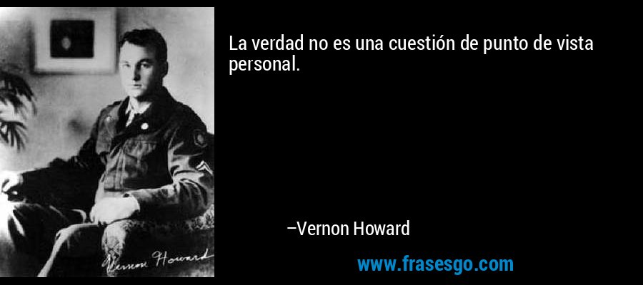 La verdad no es una cuestión de punto de vista personal. – Vernon Howard