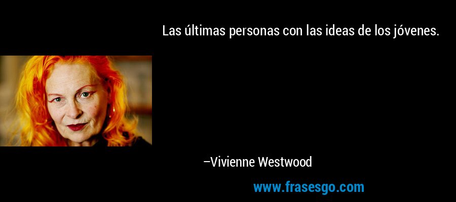 Las últimas personas con las ideas de los jóvenes. – Vivienne Westwood