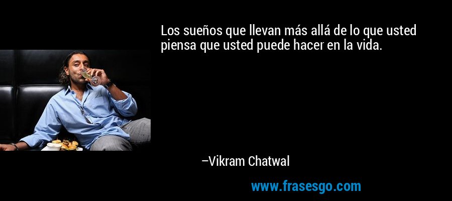 Los sueños que llevan más allá de lo que usted piensa que usted puede hacer en la vida. – Vikram Chatwal