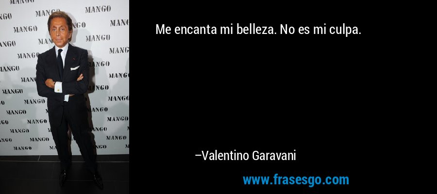 Me encanta mi belleza. No es mi culpa. – Valentino Garavani