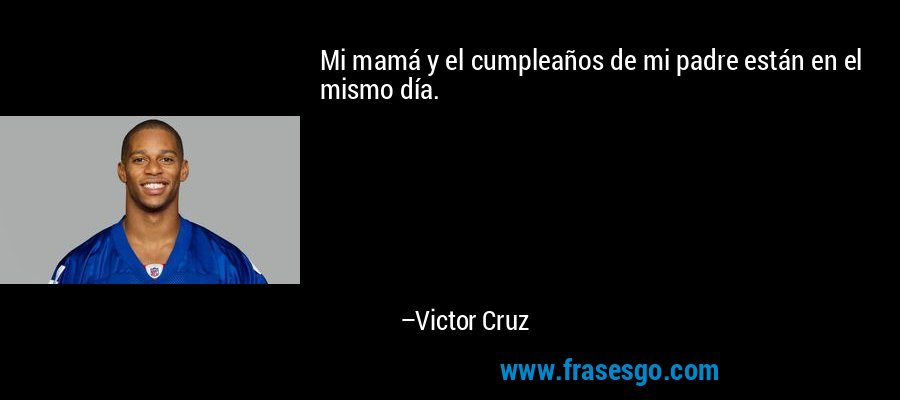Mi mamá y el cumpleaños de mi padre están en el mismo día. – Victor Cruz