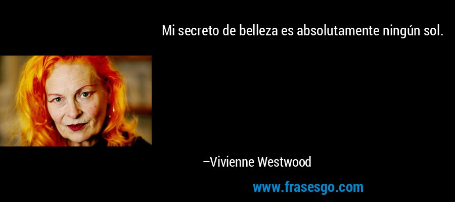 Mi secreto de belleza es absolutamente ningún sol. – Vivienne Westwood