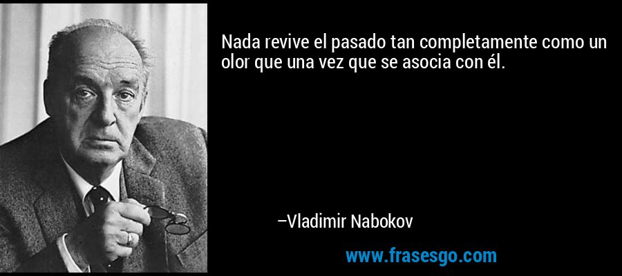 Nada revive el pasado tan completamente como un olor que una vez que se asocia con él. – Vladimir Nabokov