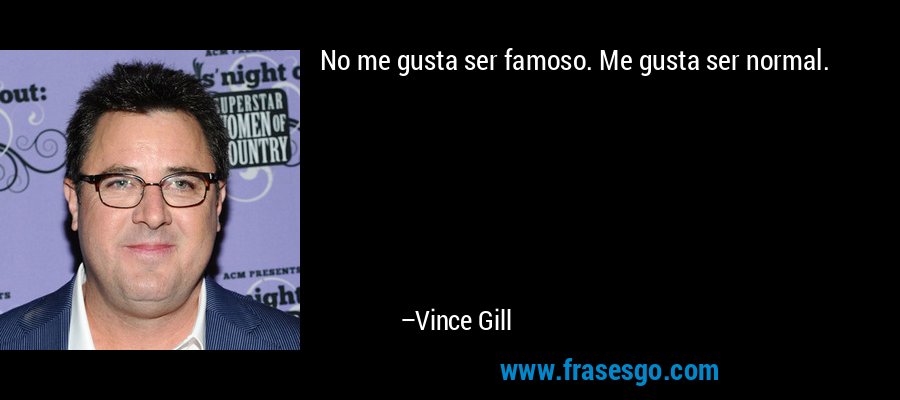 No me gusta ser famoso. Me gusta ser normal. – Vince Gill