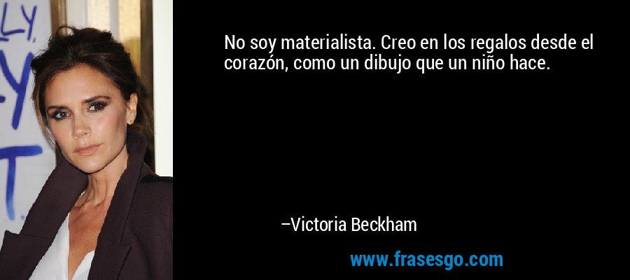 No soy materialista. Creo en los regalos desde el corazón, como un dibujo que un niño hace. – Victoria Beckham