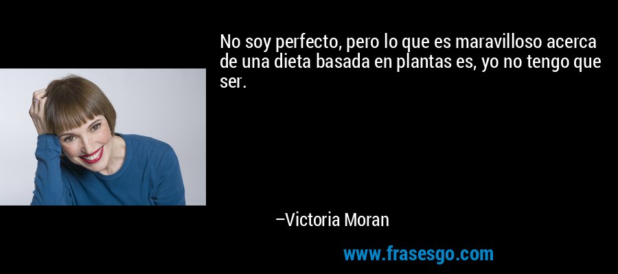 No soy perfecto, pero lo que es maravilloso acerca de una dieta basada en plantas es, yo no tengo que ser. – Victoria Moran