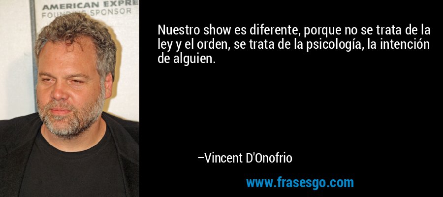 Nuestro show es diferente, porque no se trata de la ley y el orden, se trata de la psicología, la intención de alguien. – Vincent D'Onofrio