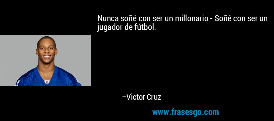 Nunca soñé con ser un millonario - Soñé con ser un jugador de fútbol. – Victor Cruz