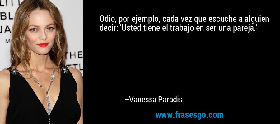 Odio, por ejemplo, cada vez que escuche a alguien decir: 'Usted tiene el trabajo en ser una pareja.' – Vanessa Paradis