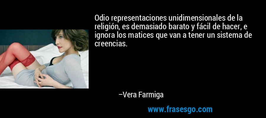 Odio representaciones unidimensionales de la religión, es demasiado barato y fácil de hacer, e ignora los matices que van a tener un sistema de creencias. – Vera Farmiga