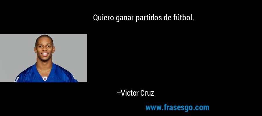 Quiero ganar partidos de fútbol. – Victor Cruz