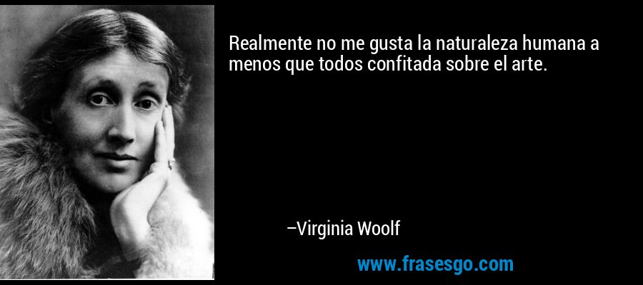 Realmente no me gusta la naturaleza humana a menos que todos confitada sobre el arte. – Virginia Woolf