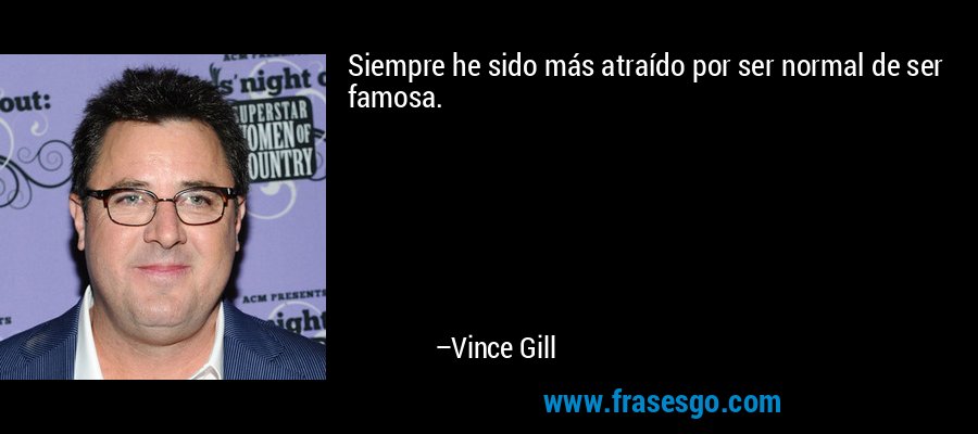 Siempre he sido más atraído por ser normal de ser famosa. – Vince Gill