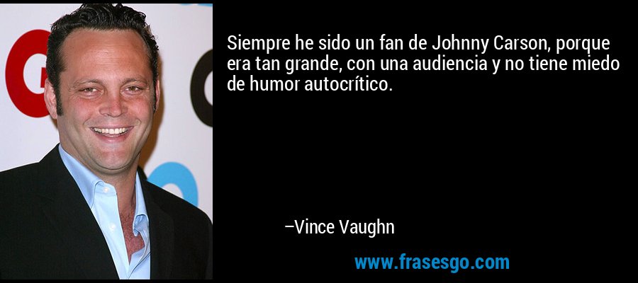 Siempre he sido un fan de Johnny Carson, porque era tan grande, con una audiencia y no tiene miedo de humor autocrítico. – Vince Vaughn