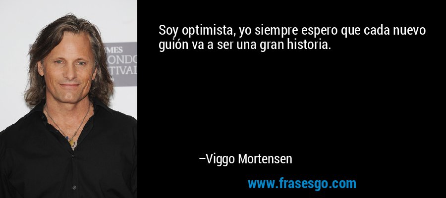Soy optimista, yo siempre espero que cada nuevo guión va a ser una gran historia. – Viggo Mortensen