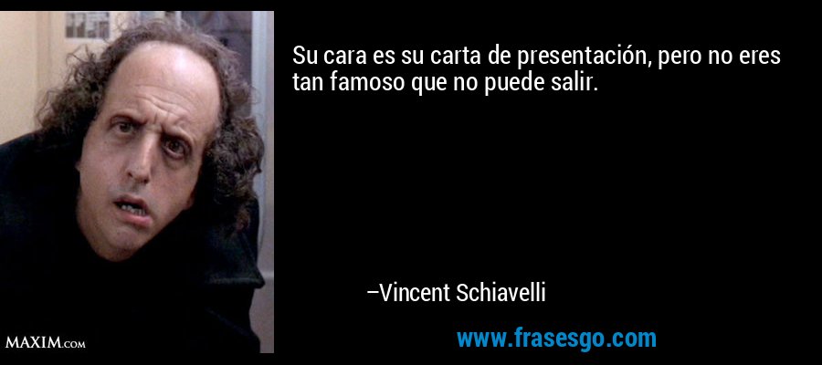 Su cara es su carta de presentación, pero no eres tan famoso que no puede salir. – Vincent Schiavelli