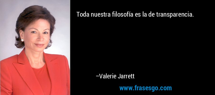 Toda nuestra filosofía es la de transparencia. – Valerie Jarrett