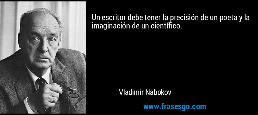 Un escritor debe tener la precisión de un poeta y la imaginación de un científico. – Vladimir Nabokov