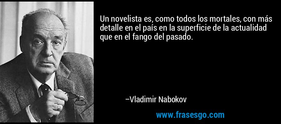 Un novelista es, como todos los mortales, con más detalle en el país en la superficie de la actualidad que en el fango del pasado. – Vladimir Nabokov