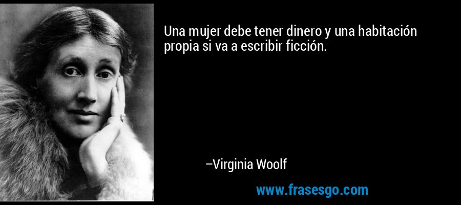 Una mujer debe tener dinero y una habitación propia si va a escribir ficción. – Virginia Woolf