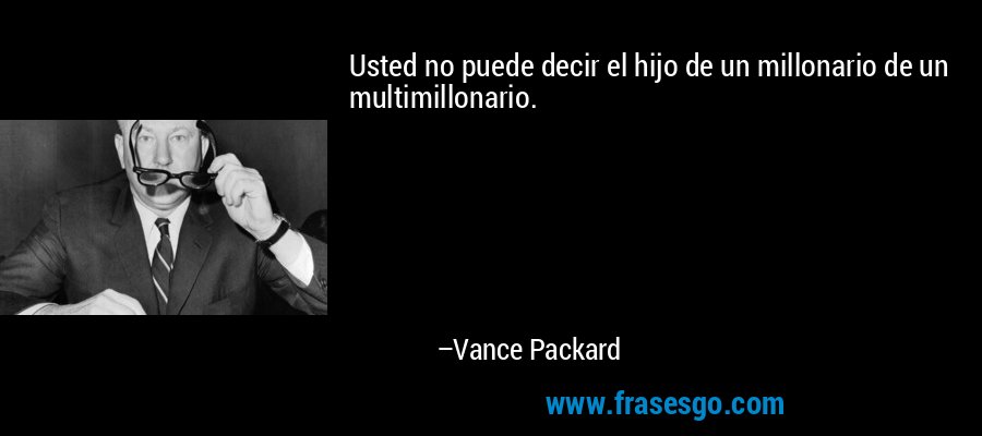 Usted no puede decir el hijo de un millonario de un multimillonario. – Vance Packard