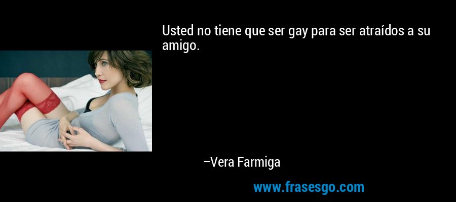 Usted no tiene que ser gay para ser atraídos a su amigo. – Vera Farmiga