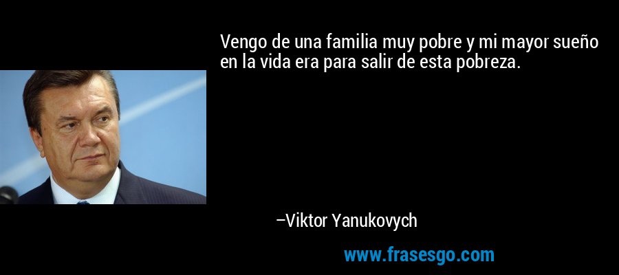 Vengo de una familia muy pobre y mi mayor sueño en la vida era para salir de esta pobreza. – Viktor Yanukovych