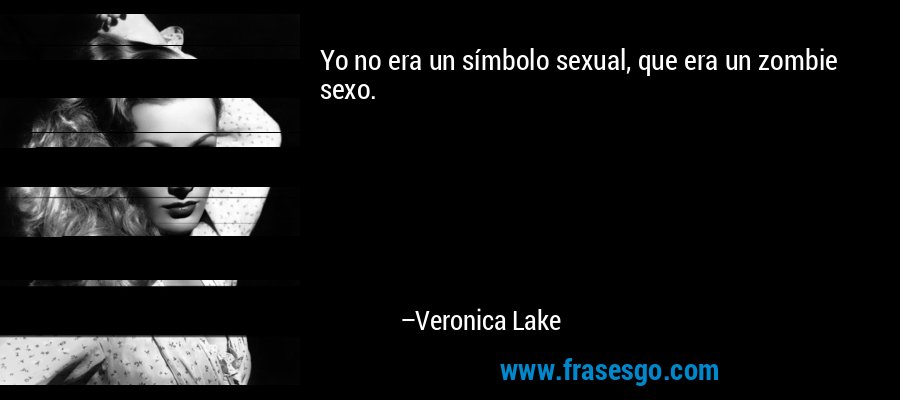 Yo no era un símbolo sexual, que era un zombie sexo. – Veronica Lake