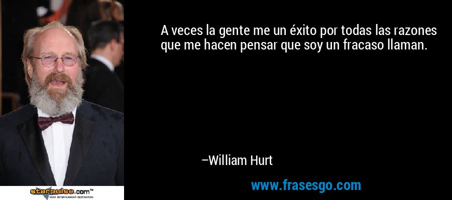 A veces la gente me un éxito por todas las razones que me hacen pensar que soy un fracaso llaman. – William Hurt