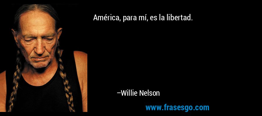 América, para mí, es la libertad. – Willie Nelson