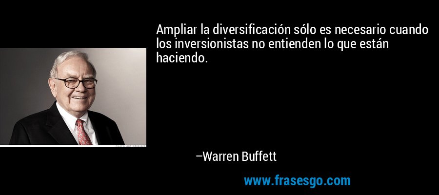 Ampliar la diversificación sólo es necesario cuando los inversionistas no entienden lo que están haciendo. – Warren Buffett