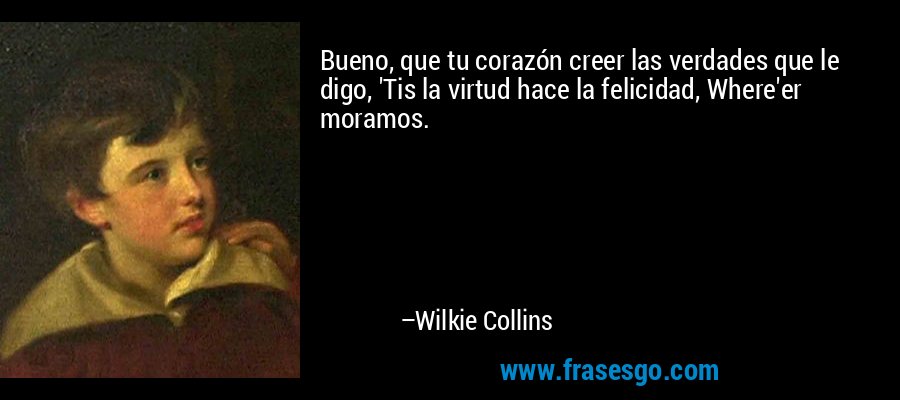 Bueno, que tu corazón creer las verdades que le digo, 'Tis la virtud hace la felicidad, Where'er moramos. – Wilkie Collins