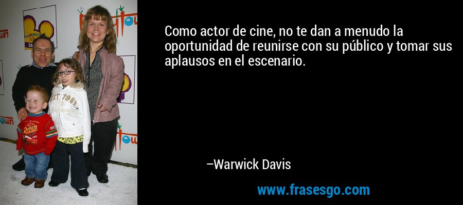 Como actor de cine, no te dan a menudo la oportunidad de reunirse con su público y tomar sus aplausos en el escenario. – Warwick Davis