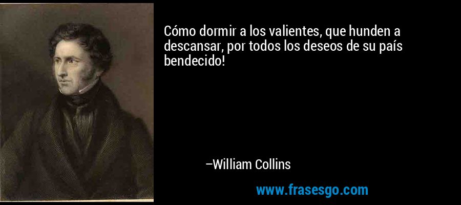 Cómo dormir a los valientes, que hunden a descansar, por todos los deseos de su país bendecido! – William Collins