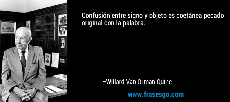 Confusión entre signo y objeto es coetánea pecado original con la palabra. – Willard Van Orman Quine