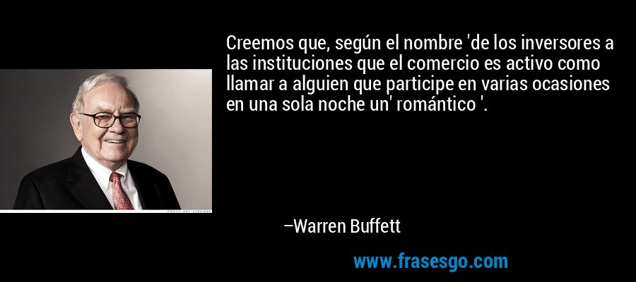 Creemos que, según el nombre 'de los inversores a las instituciones que el comercio es activo como llamar a alguien que participe en varias ocasiones en una sola noche un' romántico '. – Warren Buffett