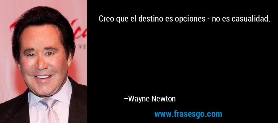 Creo que el destino es opciones - no es casualidad. – Wayne Newton