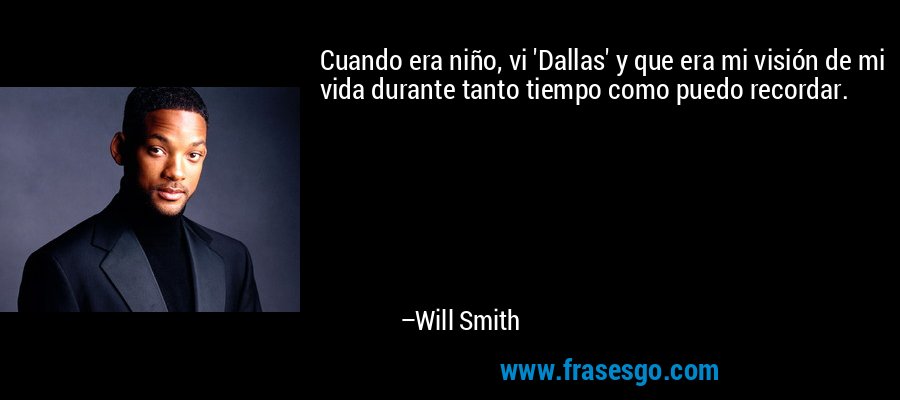 Cuando era niño, vi 'Dallas' y que era mi visión de mi vida durante tanto tiempo como puedo recordar. – Will Smith