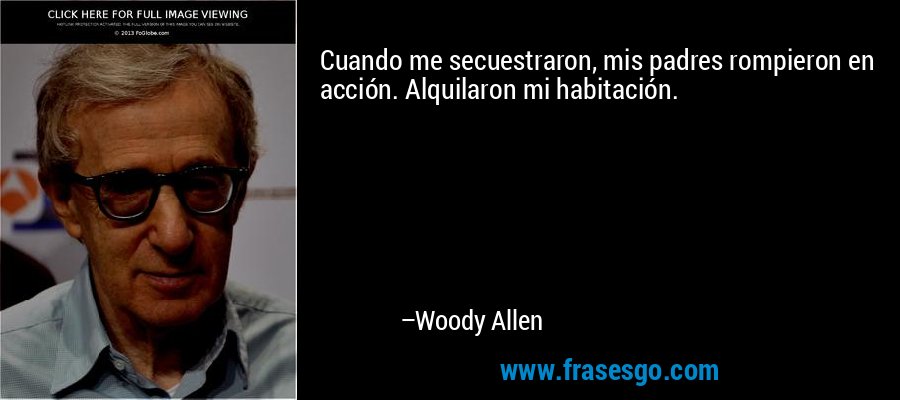 Cuando me secuestraron, mis padres rompieron en acción. Alquilaron mi habitación. – Woody Allen