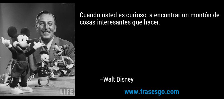 Cuando usted es curioso, a encontrar un montón de cosas interesantes que hacer. – Walt Disney