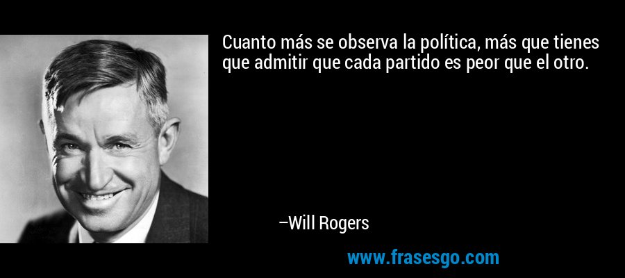 Cuanto más se observa la política, más que tienes que admitir que cada partido es peor que el otro. – Will Rogers