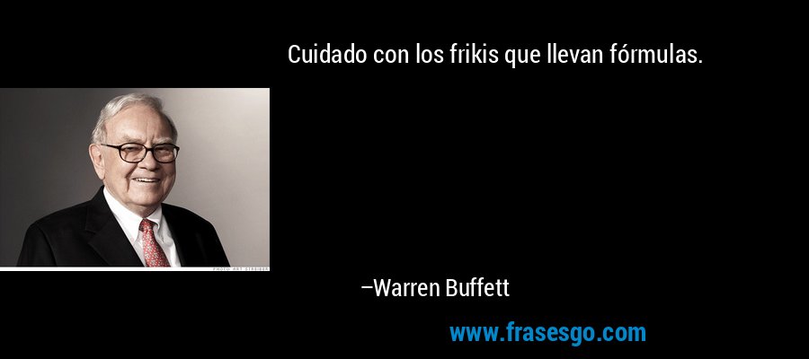 Cuidado con los frikis que llevan fórmulas. – Warren Buffett