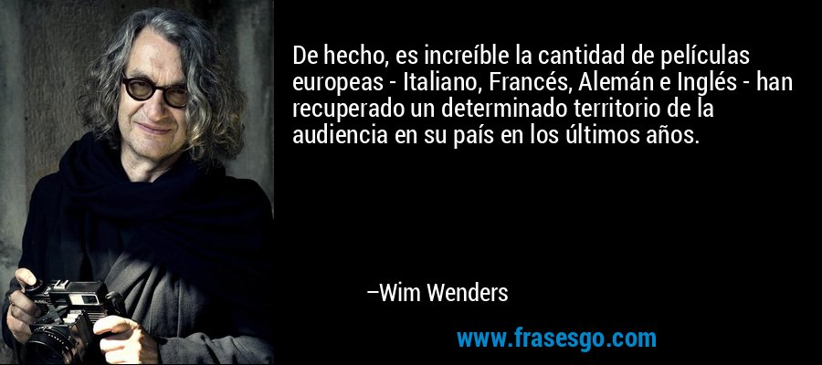 De hecho, es increíble la cantidad de películas europeas - Italiano, Francés, Alemán e Inglés - han recuperado un determinado territorio de la audiencia en su país en los últimos años. – Wim Wenders