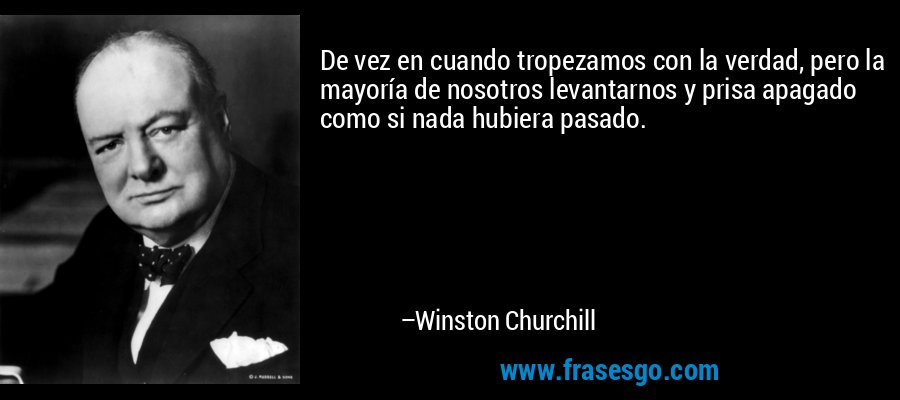 De vez en cuando tropezamos con la verdad, pero la mayoría de nosotros levantarnos y prisa apagado como si nada hubiera pasado. – Winston Churchill
