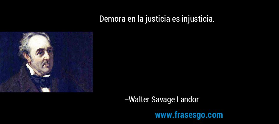 Demora en la justicia es injusticia. – Walter Savage Landor